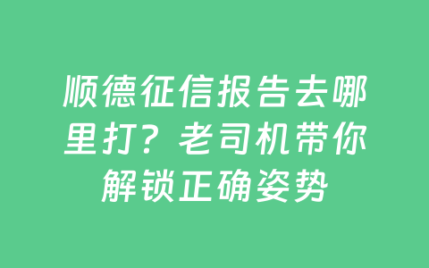 顺德征信报告去哪里打?老司机带你解锁正确姿势