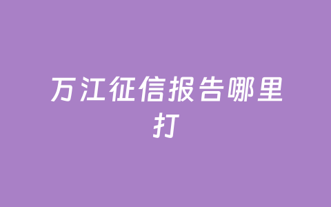 万江征信报告哪里打